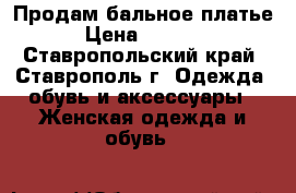 Продам бальное платье › Цена ­ 2 500 - Ставропольский край, Ставрополь г. Одежда, обувь и аксессуары » Женская одежда и обувь   